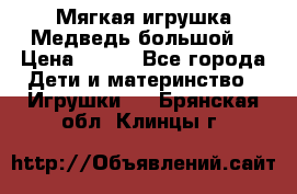 Мягкая игрушка Медведь-большой. › Цена ­ 750 - Все города Дети и материнство » Игрушки   . Брянская обл.,Клинцы г.